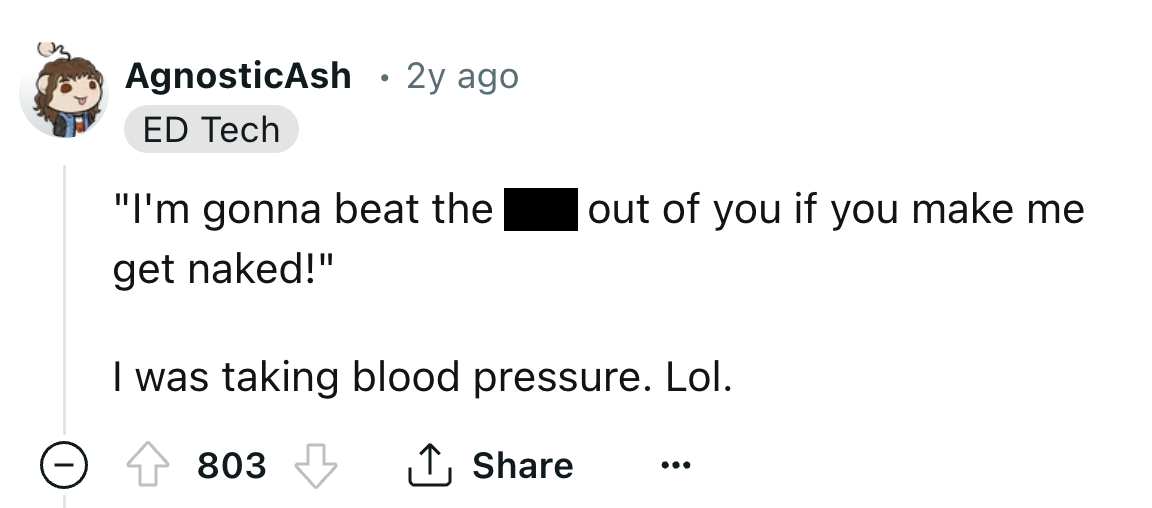 number - AgnosticAsh 2y ago. Ed Tech "I'm gonna beat the get naked!" out of you if you make me I was taking blood pressure. Lol. 803